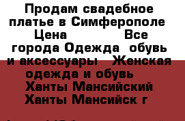  Продам свадебное платье в Симферополе › Цена ­ 25 000 - Все города Одежда, обувь и аксессуары » Женская одежда и обувь   . Ханты-Мансийский,Ханты-Мансийск г.